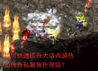 如何快速提升大话西游热血传奇私服角色等级? 如何快速提升大话西游热血传奇私服角色等级?