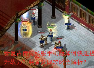 新复古传奇私服手机版如何快速提升战力?装备获取攻略全解析? 新复古传奇私服手机版如何快速提升战力?装备获取攻略全解析?