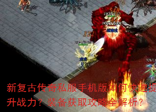 新复古传奇私服手机版如何快速提升战力?装备获取攻略全解析? 新复古传奇私服手机版如何快速提升战力?装备获取攻略全解析?