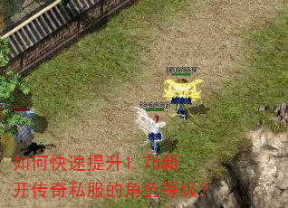 如何快速提升1.76新开传奇私服的角色等级? 如何快速提升1.76新开传奇私服的角色等级?