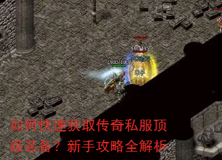 如何快速获取传奇私服顶级装备?新手攻略全解析 如何快速获取传奇私服顶级装备?新手攻略全解析