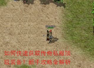 如何快速获取传奇私服顶级装备?新手攻略全解析 如何快速获取传奇私服顶级装备?新手攻略全解析