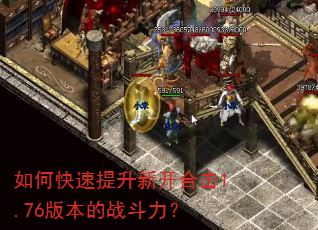 如何快速提升新开合击1.76版本的战斗力? 如何快速提升新开合击1.76版本的战斗力?