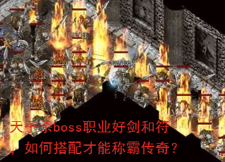 天子杀boss职业好剑和符,如何搭配才能称霸传奇? 天子杀boss职业好剑和符,如何搭配才能称霸传奇?