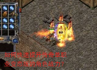 如何快速提升传奇单职业变态版的角色战力? 如何快速提升传奇单职业变态版的角色战力?