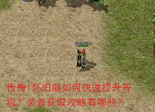传奇1怀旧服如何快速提升等级?装备获取攻略有哪些? 传奇1怀旧服如何快速提升等级?装备获取攻略有哪些?