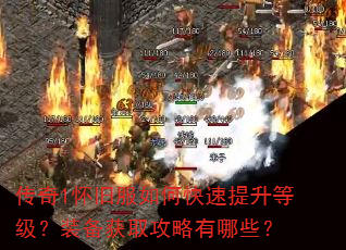 传奇1怀旧服如何快速提升等级?装备获取攻略有哪些? 传奇1怀旧服如何快速提升等级?装备获取攻略有哪些?