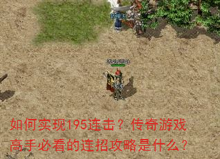 如何实现195连击?传奇游戏高手必看的连招攻略是什么? 如何实现195连击?传奇游戏高手必看的连招攻略是什么?