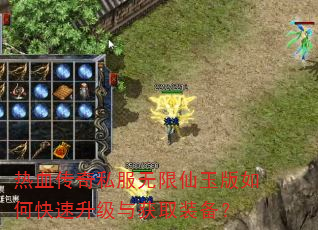 热血传奇私服无限仙玉版如何快速升级与获取装备? 热血传奇私服无限仙玉版如何快速升级与获取装备?