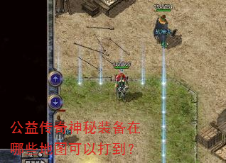 公益传奇神秘装备在哪些地图可以打到? 公益传奇神秘装备在哪些地图可以打到?