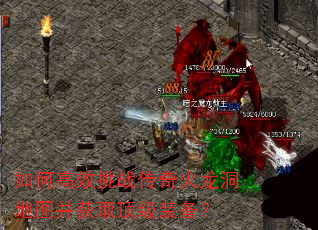 如何高效挑战传奇火龙洞地图并获取顶级装备? 如何高效挑战传奇火龙洞地图并获取顶级装备?