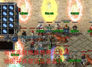 如何高效挑战传奇火龙洞地图并获取顶级装备? 如何高效挑战传奇火龙洞地图并获取顶级装备?