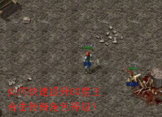 如何快速提升80星王合击传奇角色等级? 如何快速提升80星王合击传奇角色等级?