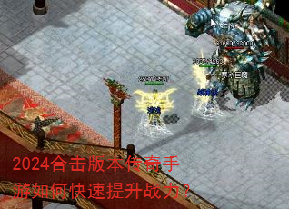 2024合击版本传奇手游如何快速提升战力? 2024合击版本传奇手游如何快速提升战力?