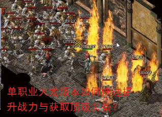 单职业火龙版本如何快速提升战力与获取顶级装备? 单职业火龙版本如何快速提升战力与获取顶级装备?
