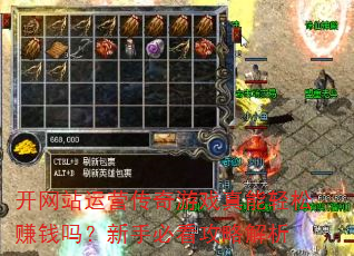 开网站运营传奇游戏真能轻松赚钱吗?新手必看攻略解析 开网站运营传奇游戏真能轻松赚钱吗?新手必看攻略解析