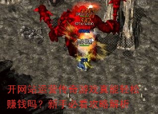开网站运营传奇游戏真能轻松赚钱吗?新手必看攻略解析 开网站运营传奇游戏真能轻松赚钱吗?新手必看攻略解析
