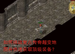 如何挑战复古传奇超变地图并快速获取顶级装备? 如何挑战复古传奇超变地图并快速获取顶级装备?