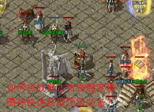 如何挑战复古传奇超变地图并快速获取顶级装备? 如何挑战复古传奇超变地图并快速获取顶级装备?