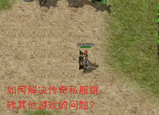 如何解决传奇私服跳转其他游戏的问题? 如何解决传奇私服跳转其他游戏的问题?
