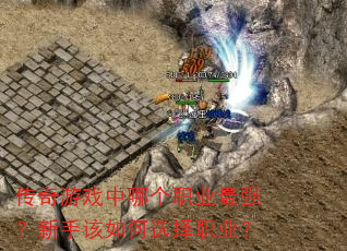 传奇游戏中哪个职业最强?新手该如何选择职业? 传奇游戏中哪个职业最强?新手该如何选择职业?