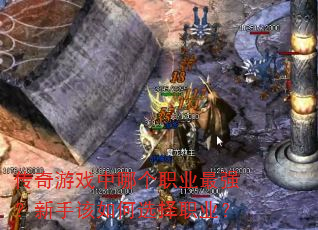 传奇游戏中哪个职业最强?新手该如何选择职业? 传奇游戏中哪个职业最强?新手该如何选择职业?
