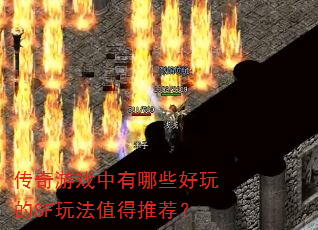 传奇游戏中有哪些好玩的SF玩法值得推荐? 传奇游戏中有哪些好玩的SF玩法值得推荐?