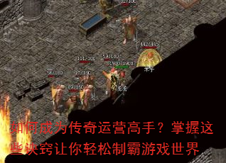 如何成为传奇运营高手?掌握这些诀窍让你轻松制霸游戏世界 如何成为传奇运营高手?掌握这些诀窍让你轻松制霸游戏世界