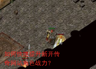 如何快速提升新开传奇网站角色战力? 如何快速提升新开传奇网站角色战力?