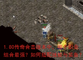 1.80传奇合击版本中,哪个职业组合最强?如何搭配技能与装备? 1.80传奇合击版本中,哪个职业组合最强?如何搭配技能与装备?