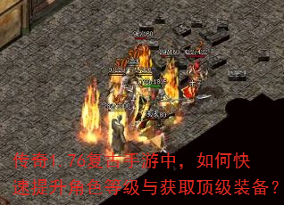 传奇1.76复古手游中,如何快速提升角色等级与获取顶级装备? 传奇1.76复古手游中,如何快速提升角色等级与获取顶级装备?