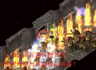 1.76三端互通传奇如何快速升级与获取极品装备? 1.76三端互通传奇如何快速升级与获取极品装备?
