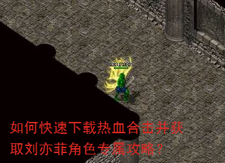 如何快速下载热血合击并获取刘亦菲角色专属攻略? 如何快速下载热血合击并获取刘亦菲角色专属攻略?