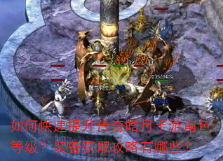 如何快速提升传奇皓月手游角色等级?装备获取攻略有哪些? 如何快速提升传奇皓月手游角色等级?装备获取攻略有哪些?