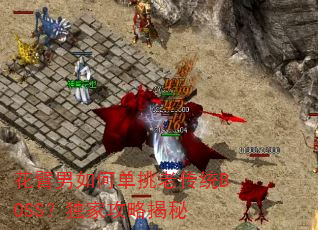 花臂男如何单挑老传统BOSS?独家攻略揭秘 花臂男如何单挑老传统BOSS?独家攻略揭秘