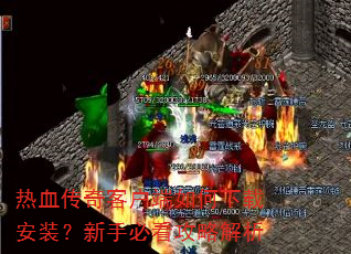 热血传奇客户端如何下载安装?新手必看攻略解析 热血传奇客户端如何下载安装?新手必看攻略解析