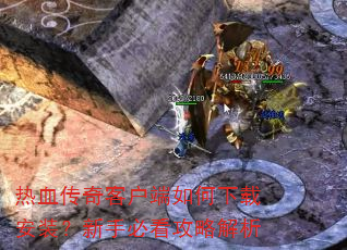热血传奇客户端如何下载安装?新手必看攻略解析 热血传奇客户端如何下载安装?新手必看攻略解析