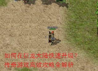 如何在巨龙大陆快速升级?传奇游戏高效攻略全解析 如何在巨龙大陆快速升级?传奇游戏高效攻略全解析