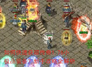 如何快速获取传奇1.76小极品装备?新手攻略全解析 如何快速获取传奇1.76小极品装备?新手攻略全解析