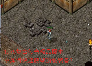 1.75复古传奇极品版本中如何快速获取顶级装备? 1.75复古传奇极品版本中如何快速获取顶级装备?