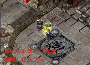 如何获取单职业传奇福利礼包激活码? 如何获取单职业传奇福利礼包激活码?