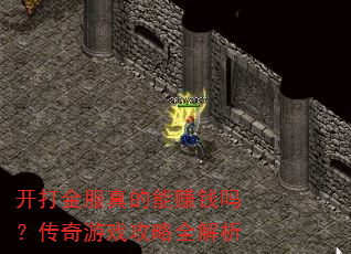 开打金服真的能赚钱吗?传奇游戏攻略全解析 开打金服真的能赚钱吗?传奇游戏攻略全解析