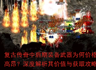 复古传奇中后期装备武器为何价格高昂?深度解析其价值与获取攻略 复古传奇中后期装备武器为何价格高昂?深度解析其价值与获取攻略