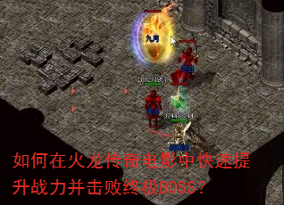 如何在火龙传奇电影中快速提升战力并击败终极BOSS? 如何在火龙传奇电影中快速提升战力并击败终极BOSS?