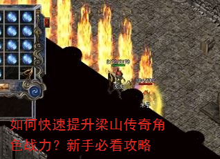 如何快速提升梁山传奇角色战力?新手必看攻略 如何快速提升梁山传奇角色战力?新手必看攻略