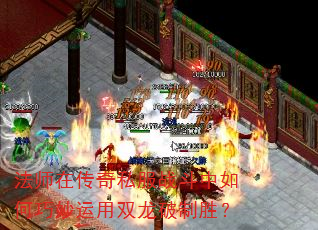 法师在传奇私服战斗中如何巧妙运用双龙破制胜? 法师在传奇私服战斗中如何巧妙运用双龙破制胜?