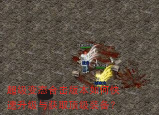 超级变态合击版本如何快速升级与获取顶级装备? 超级变态合击版本如何快速升级与获取顶级装备?
