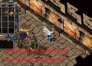 如何指挥战歌原唱完整版助力传奇游戏攻略制胜? 如何指挥战歌原唱完整版助力传奇游戏攻略制胜?