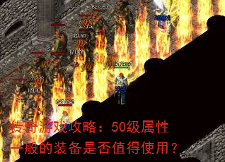 传奇游戏攻略:50级属性一般的装备是否值得使用? 传奇游戏攻略:50级属性一般的装备是否值得使用?