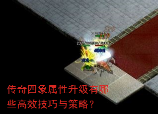 传奇四象属性升级有哪些高效技巧与策略? 传奇四象属性升级有哪些高效技巧与策略?